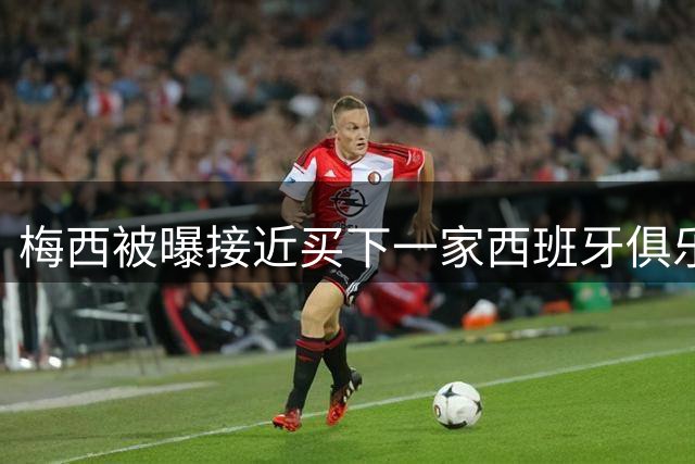 梅西被曝接近买下一家西班牙俱乐部，只差最后手续
